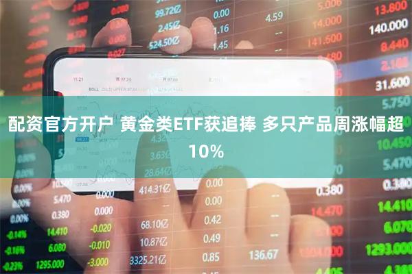 配资官方开户 黄金类ETF获追捧 多只产品周涨幅超10%