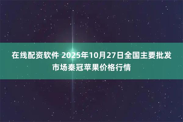 在线配资软件 2025年10月27日全国主要批发市场秦冠苹果价格行情