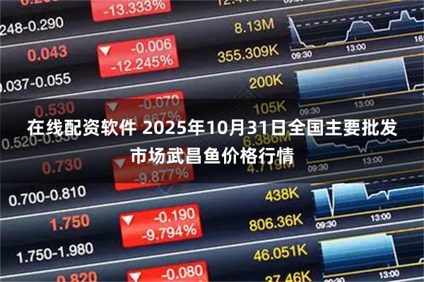 在线配资软件 2025年10月31日全国主要批发市场武昌鱼价格行情