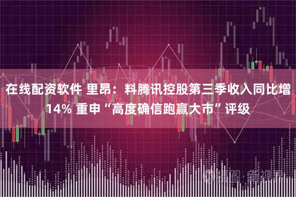 在线配资软件 里昂：料腾讯控股第三季收入同比增14% 重申“高度确信跑赢大市”评级