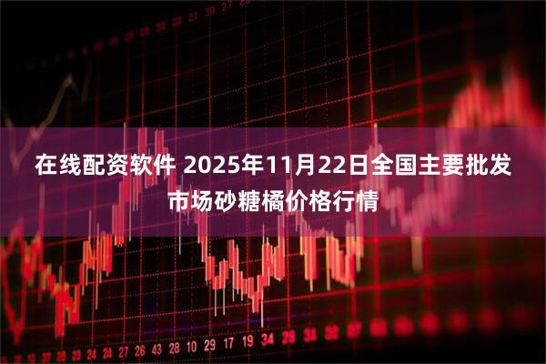 在线配资软件 2025年11月22日全国主要批发市场砂糖橘价格行情