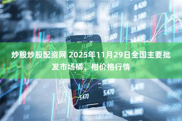 炒股炒股配资网 2025年11月29日全国主要批发市场橘、柑价格行情