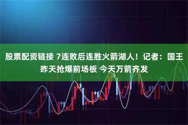 股票配资链接 7连败后连胜火箭湖人！记者：国王昨天抢爆前场板 今天万箭齐发
