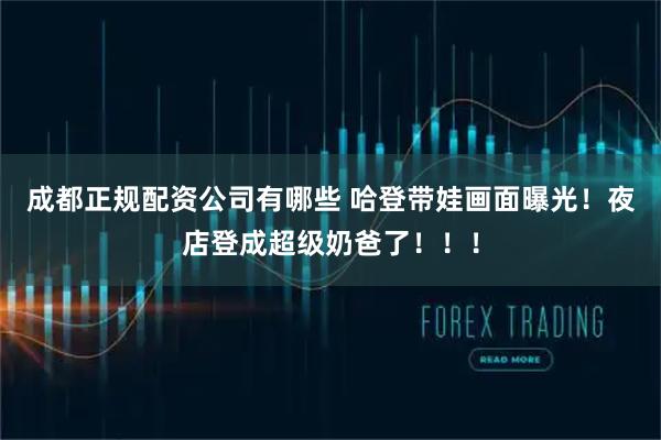 成都正规配资公司有哪些 哈登带娃画面曝光！夜店登成超级奶爸了！！！