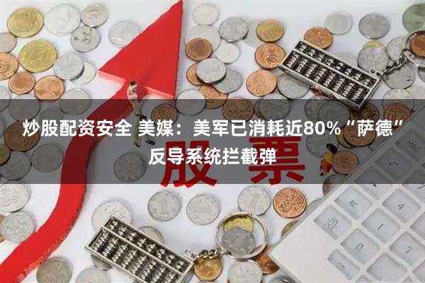炒股配资安全 美媒：美军已消耗近80%“萨德”反导系统拦截弹